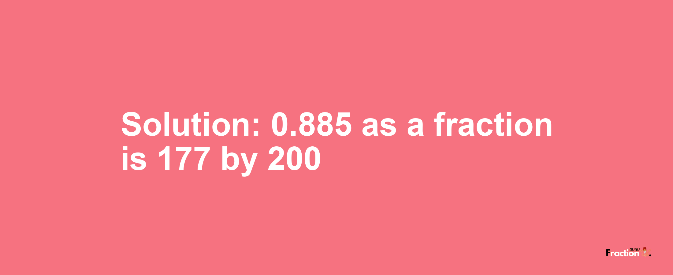 Solution:0.885 as a fraction is 177/200
